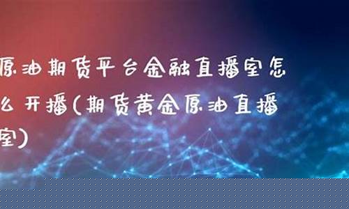 原油期货直播室金融直播室是什么(原油期货直播间风险大吗)_https://www.kskjyy.com_装修流程_第1张