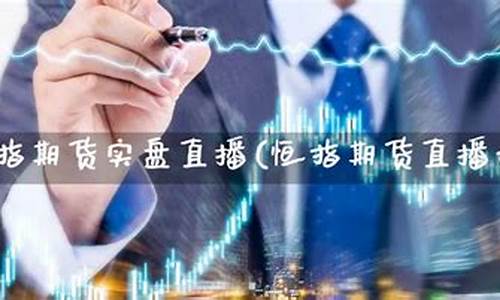 恒指期货直播现场(恒指期货直播讲解)(恒指期货直播ela)_https://www.kskjyy.com_设计报价_第1张