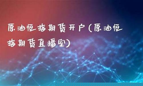 原油恒指直播(恒指原油直播室)_https://www.kskjyy.com_装修流程_第1张