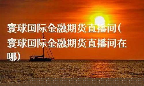 寰球金融 国际期货直播喊单lu(寰球金融国际期货直播间)(寰球金融国际直播被端)_https://www.kskjyy.com_效果图_第1张