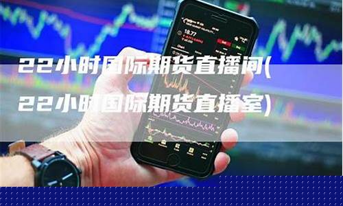 22小时国际期货直播室(国际期货22小时直播间)_https://www.kskjyy.com_装修流程_第1张