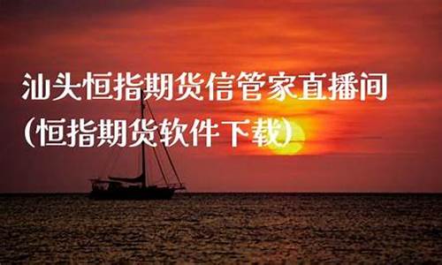 汕头恒指期货信管家直播间(汕头恒指期货)(恒指期货app下载)_https://www.kskjyy.com_装修流程_第1张
