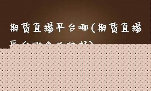 期货直播平台哪个比较好一点的(国内期货直播平台排行榜)(国内期货直播室直播)_https://www.kskjyy.com_效果图_第1张
