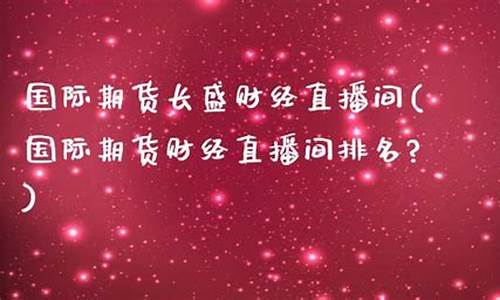上海期货直播间排名(上海期货直播间排名榜)(期货大讲堂 上海期货交易所)_https://www.kskjyy.com_装修流程_第1张