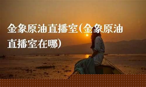 原油直播室哪家比较(原油直播室哪家比较好)(原油直播回放视频)_https://www.kskjyy.com_设计报价_第1张