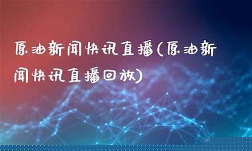 原油新闻快讯直播(原油新闻快讯直播回放)_https://www.kskjyy.com_装修流程_第1张