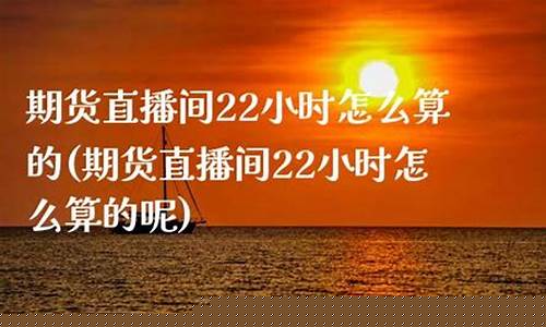 期货直播间22小时(期货直播间22小时国际)(期货直播中心)_https://www.kskjyy.com_设计报价_第1张