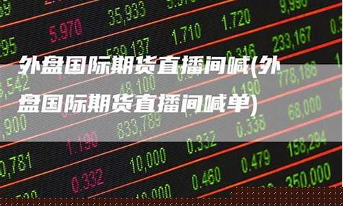 外盘国际期货直播间(外盘国际期货直播间喊单)_https://www.kskjyy.com_设计报价_第1张