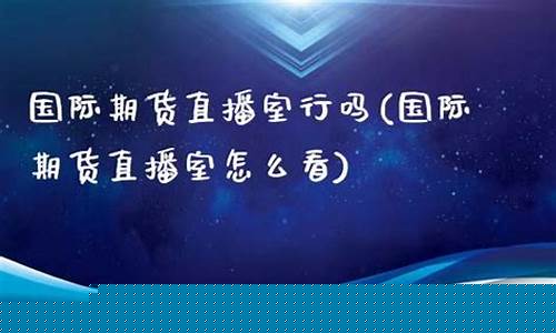 商洛国际期货直播室(商洛国际期货直播室在哪)_https://www.kskjyy.com_效果图_第1张