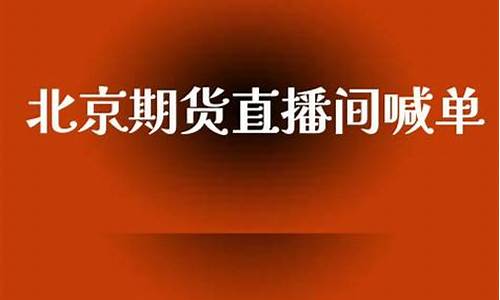 北京期货直播间(北京期货直播间在哪)(北京期货公司)_https://www.kskjyy.com_装修公司_第1张