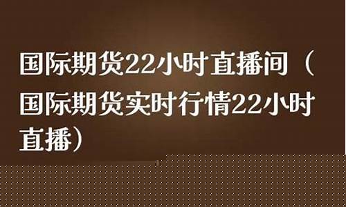 国际期货22小时直播间(国际期货24小时直播间)(国际期货直播室22)_https://www.kskjyy.com_设计报价_第1张