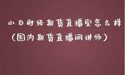 小白期货直播室怎么样啊(期货小白如何入门)(小白玩期货)_https://www.kskjyy.com_装修流程_第1张