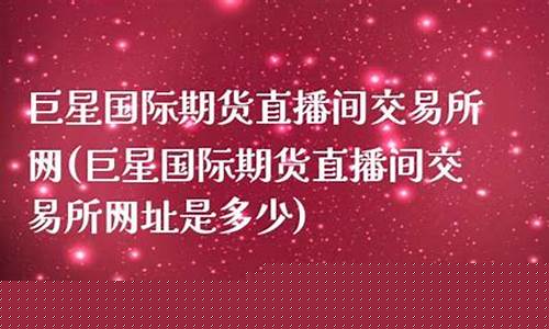 巨星期货直播间网址是多少(巨星期货直播间网址是多少啊)_https://www.kskjyy.com_装修公司_第1张