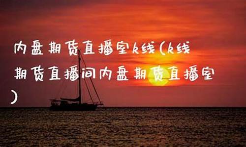 内盘期货直播间直播(内盘期货直播室)(内盘期货直播k线)_https://www.kskjyy.com_设计报价_第1张