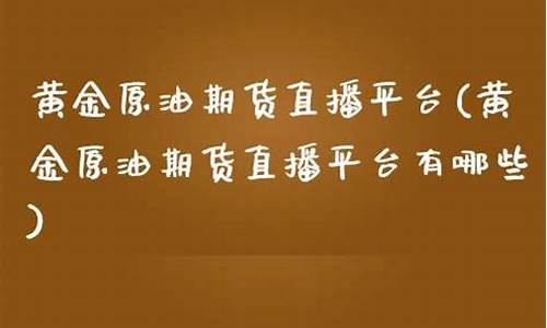 原油期货直播平台有哪些(原油期货手续费多少钱一手)(原油期货怎么开通)_https://www.kskjyy.com_设计报价_第1张