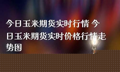 今日玉米期货直播新闻(今日玉米期货直播新闻报道)(今日玉米期货实时走势图)_https://www.kskjyy.com_装修公司_第1张