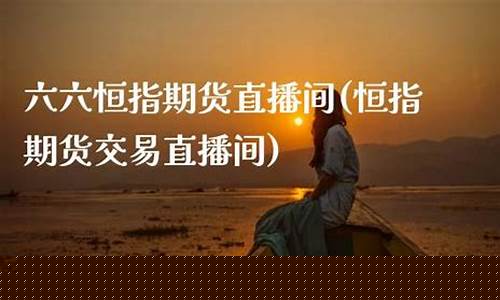 恒指期货直播间交易(期货恒指直播室)_https://www.kskjyy.com_设计报价_第1张