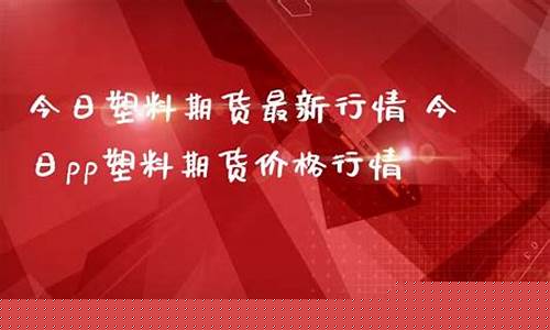 塑料期货最新分析直播(塑料期货资讯)(塑料期货实时行情最新)_https://www.kskjyy.com_效果图_第1张