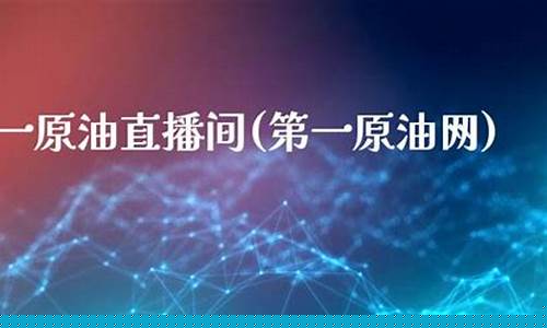 第一原油直播(第一原油直播室)_https://www.kskjyy.com_装修公司_第1张