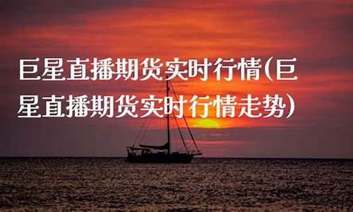 巨星直播期货实时行情走势(巨星直播期货实时行情走势图)(巨星国际期货直播间)_https://www.kskjyy.com_设计报价_第1张