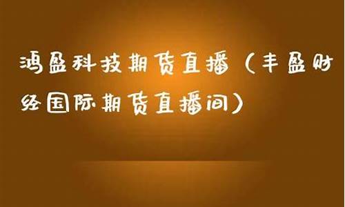 丰盈财经网国际期货直播室(丰盈财经网国际期货直播室在哪)_https://www.kskjyy.com_装修公司_第1张