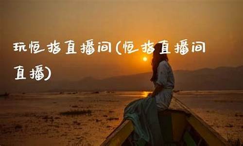 国内最优秀的恒指直播间(恒指直播间在线直播)(恒指贴吧)_https://www.kskjyy.com_设计报价_第1张